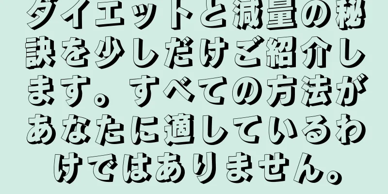 ダイエットと減量の秘訣を少しだけご紹介します。すべての方法があなたに適しているわけではありません。