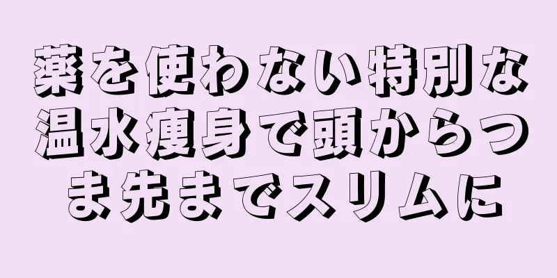 薬を使わない特別な温水痩身で頭からつま先までスリムに