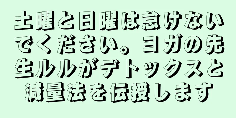 土曜と日曜は怠けないでください。ヨガの先生ルルがデトックスと減量法を伝授します