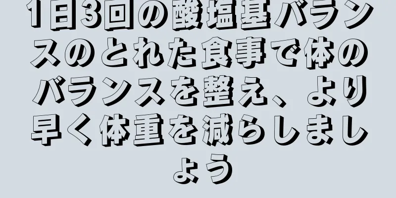 1日3回の酸塩基バランスのとれた食事で体のバランスを整え、より早く体重を減らしましょう
