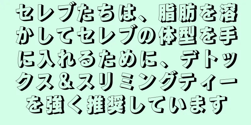 セレブたちは、脂肪を溶かしてセレブの体型を手に入れるために、デトックス＆スリミングティーを強く推奨しています