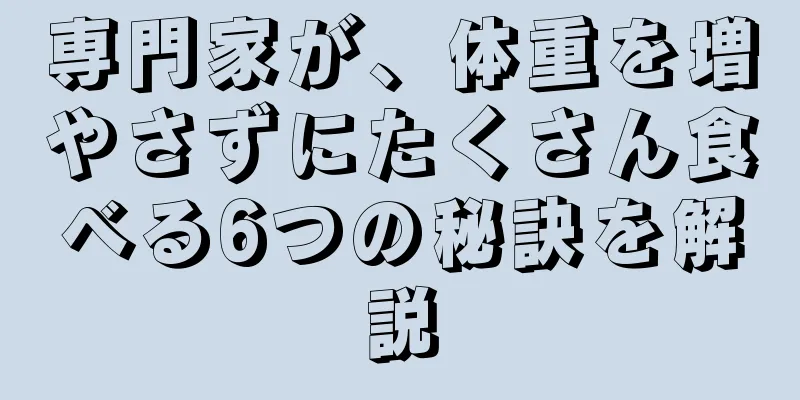 専門家が、体重を増やさずにたくさん食べる6つの秘訣を解説