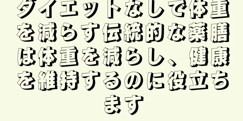 ダイエットなしで体重を減らす伝統的な薬膳は体重を減らし、健康を維持するのに役立ちます