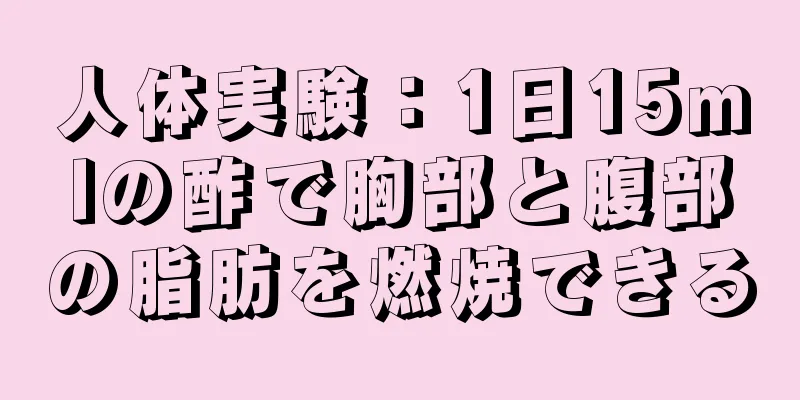 人体実験：1日15mlの酢で胸部と腹部の脂肪を燃焼できる