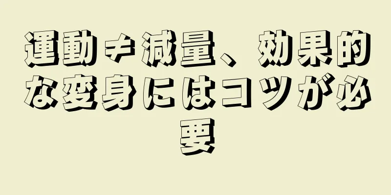 運動≠減量、効果的な変身にはコツが必要