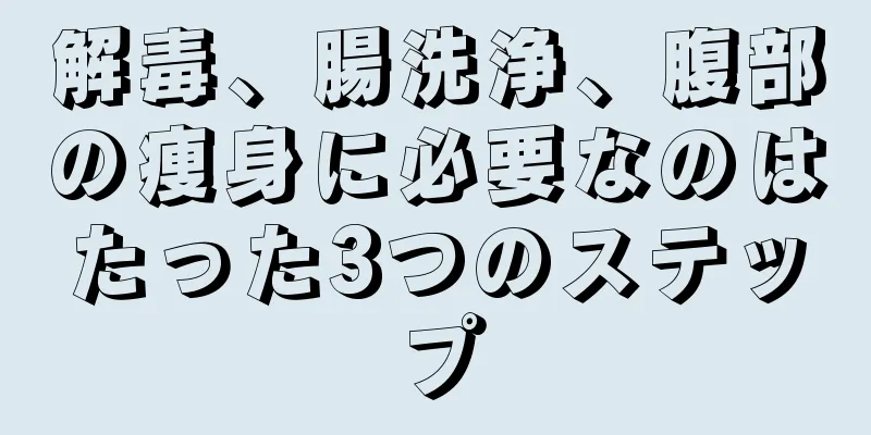 解毒、腸洗浄、腹部の痩身に必要なのはたった3つのステップ