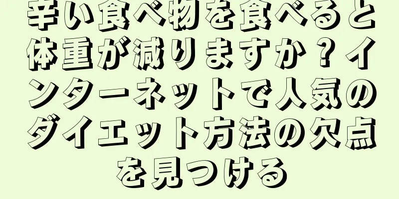 辛い食べ物を食べると体重が減りますか？インターネットで人気のダイエット方法の欠点を見つける
