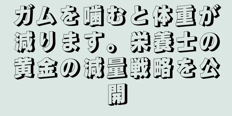 ガムを噛むと体重が減ります。栄養士の黄金の減量戦略を公開