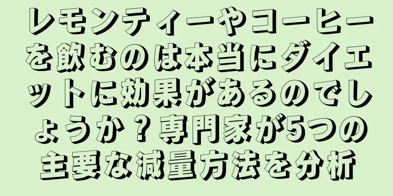 レモンティーやコーヒーを飲むのは本当にダイエットに効果があるのでしょうか？専門家が5つの主要な減量方法を分析