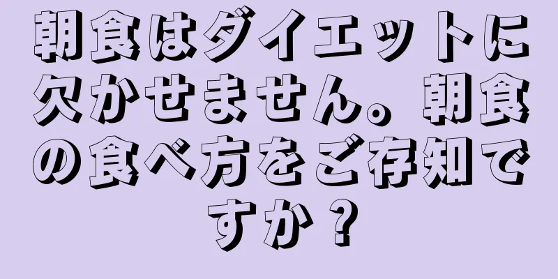 朝食はダイエットに欠かせません。朝食の食べ方をご存知ですか？