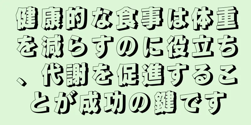 健康的な食事は体重を減らすのに役立ち、代謝を促進することが成功の鍵です