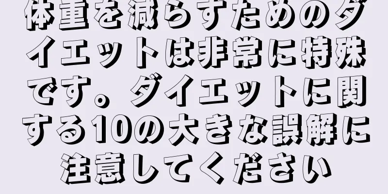 体重を減らすためのダイエットは非常に特殊です。ダイエットに関する10の大きな誤解に注意してください