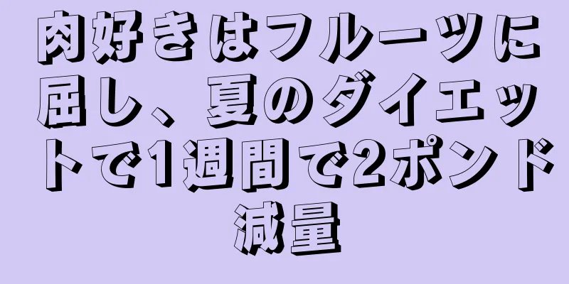 肉好きはフルーツに屈し、夏のダイエットで1週間で2ポンド減量