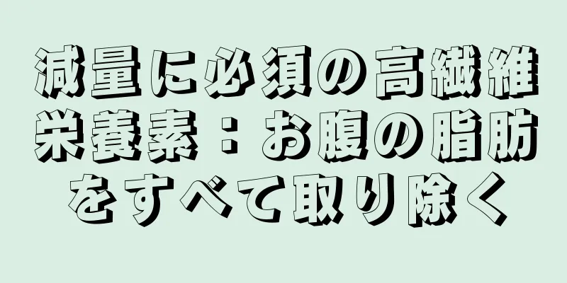 減量に必須の高繊維栄養素：お腹の脂肪をすべて取り除く