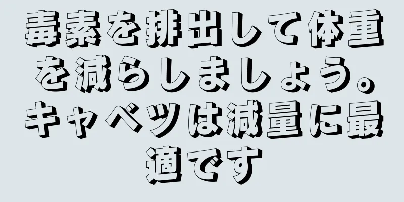 毒素を排出して体重を減らしましょう。キャベツは減量に最適です