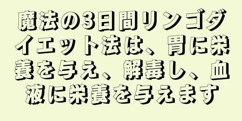 魔法の3日間リンゴダイエット法は、胃に栄養を与え、解毒し、血液に栄養を与えます