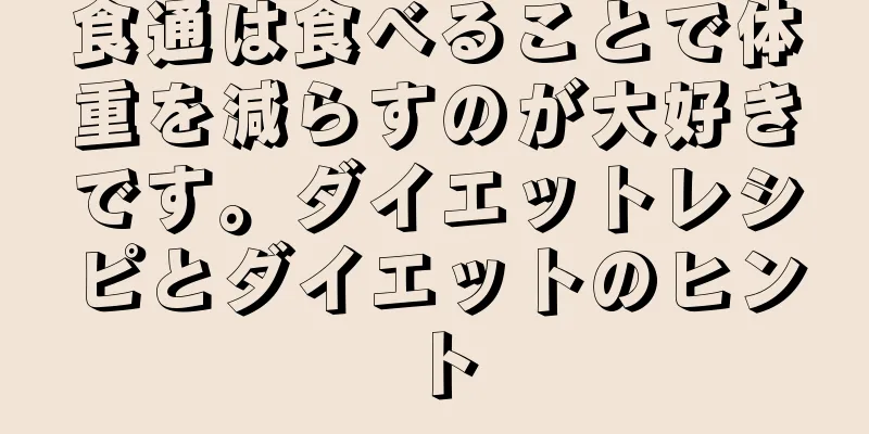 食通は食べることで体重を減らすのが大好きです。ダイエットレシピとダイエットのヒント