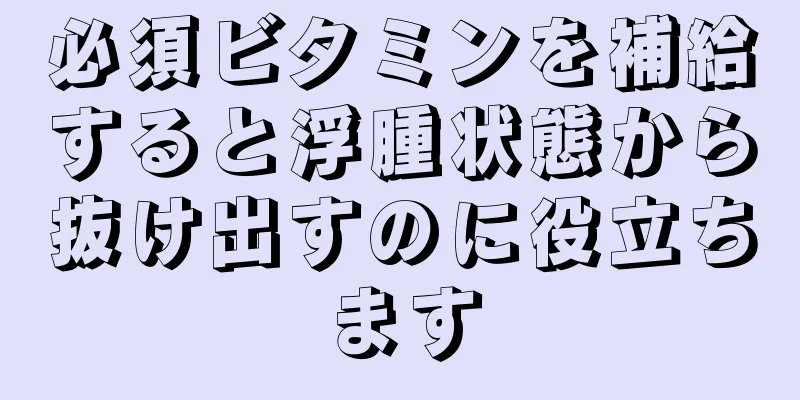 必須ビタミンを補給すると浮腫状態から抜け出すのに役立ちます