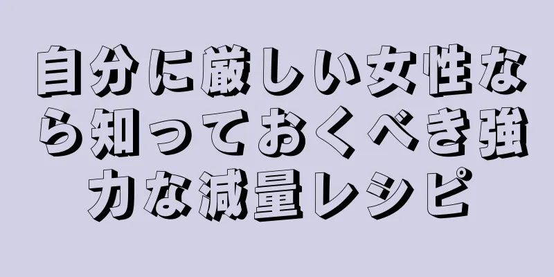 自分に厳しい女性なら知っておくべき強力な減量レシピ