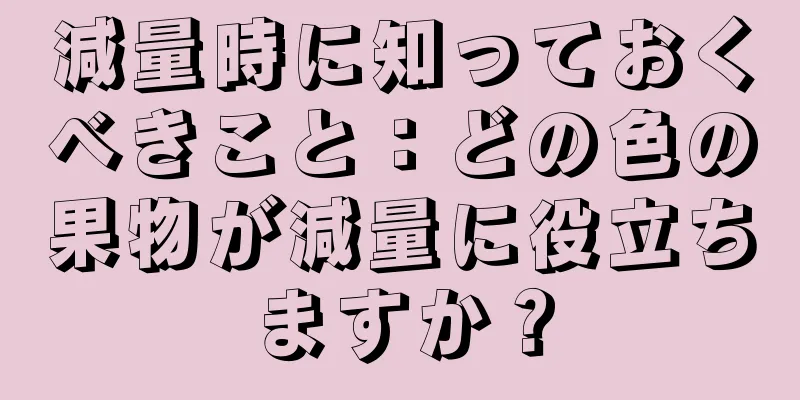 減量時に知っておくべきこと：どの色の果物が減量に役立ちますか？