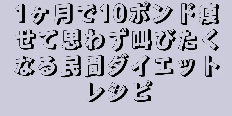 1ヶ月で10ポンド痩せて思わず叫びたくなる民間ダイエットレシピ