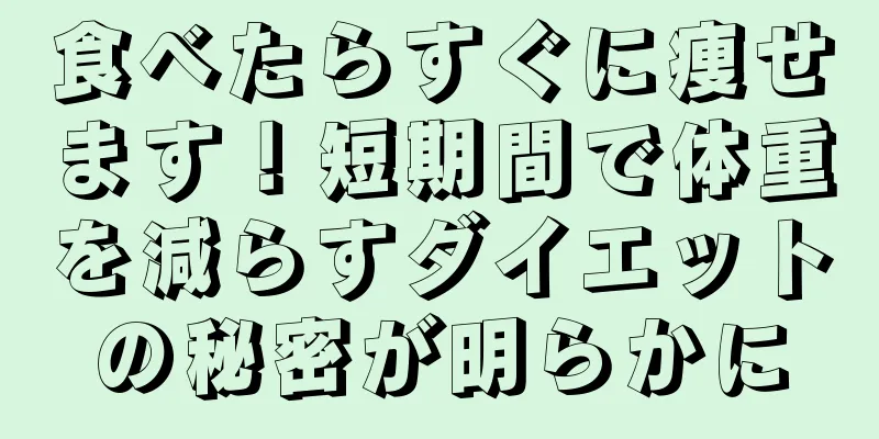 食べたらすぐに痩せます！短期間で体重を減らすダイエットの秘密が明らかに