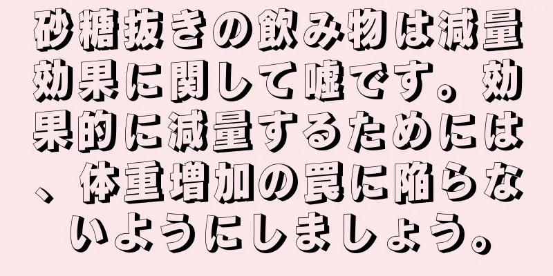 砂糖抜きの飲み物は減量効果に関して嘘です。効果的に減量するためには、体重増加の罠に陥らないようにしましょう。