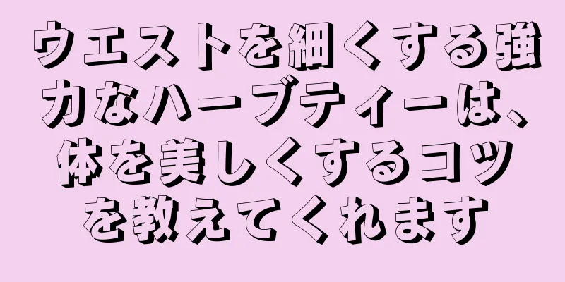 ウエストを細くする強力なハーブティーは、体を美しくするコツを教えてくれます