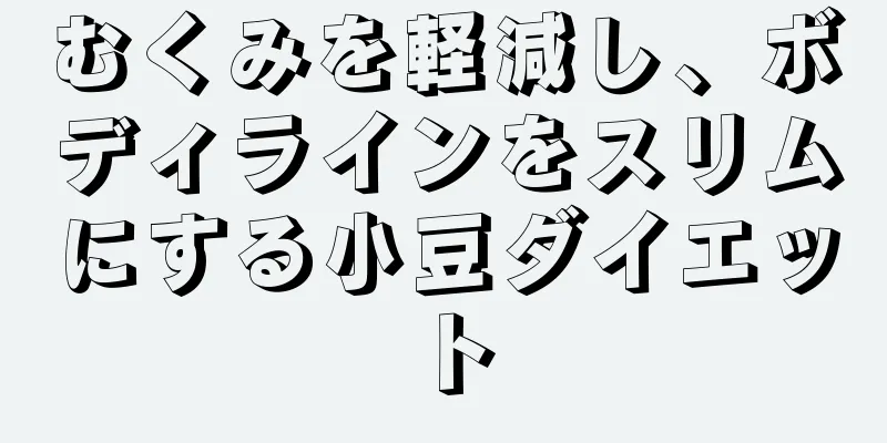 むくみを軽減し、ボディラインをスリムにする小豆ダイエット