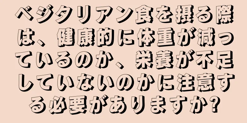 ベジタリアン食を摂る際は、健康的に体重が減っているのか、栄養が不足していないのかに注意する必要がありますか?