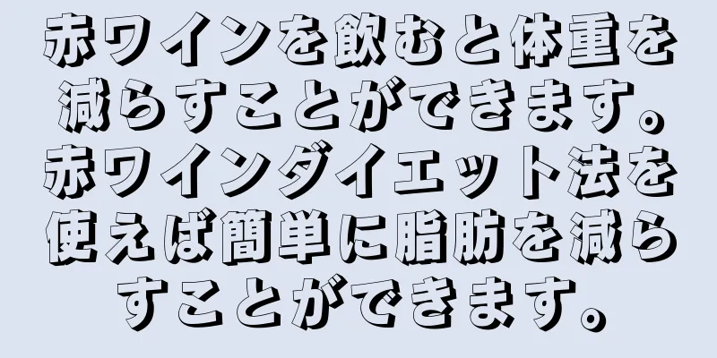 赤ワインを飲むと体重を減らすことができます。赤ワインダイエット法を使えば簡単に脂肪を減らすことができます。