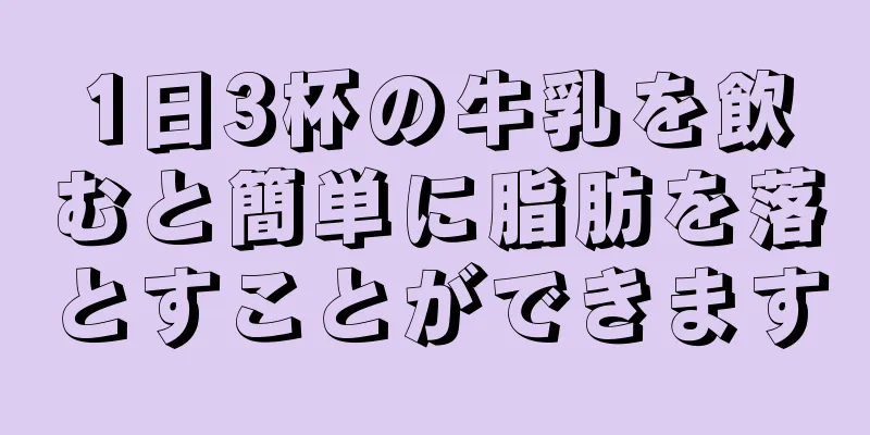 1日3杯の牛乳を飲むと簡単に脂肪を落とすことができます