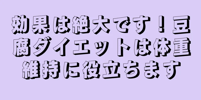 効果は絶大です！豆腐ダイエットは体重維持に役立ちます