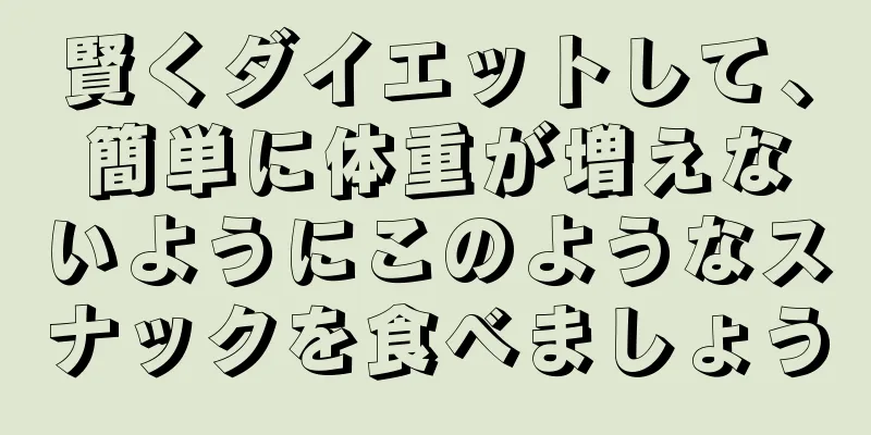 賢くダイエットして、簡単に体重が増えないようにこのようなスナックを食べましょう