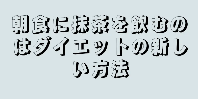 朝食に抹茶を飲むのはダイエットの新しい方法