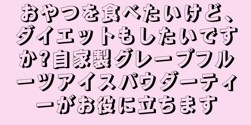おやつを食べたいけど、ダイエットもしたいですか?自家製グレープフルーツアイスパウダーティーがお役に立ちます
