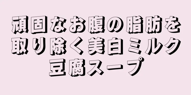 頑固なお腹の脂肪を取り除く美白ミルク豆腐スープ