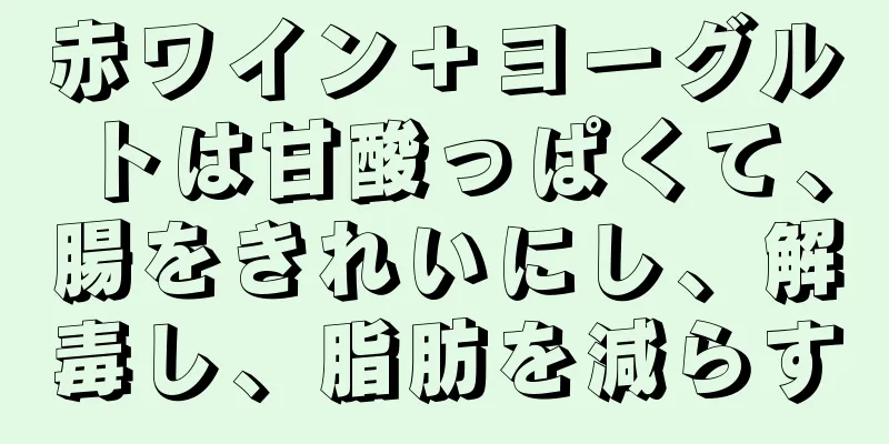 赤ワイン＋ヨーグルトは甘酸っぱくて、腸をきれいにし、解毒し、脂肪を減らす