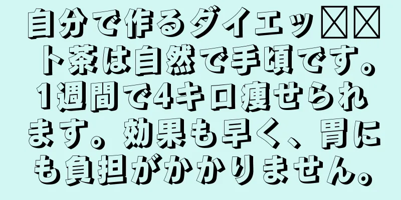 自分で作るダイエッ​​ト茶は自然で手頃です。1週間で4キロ痩せられます。効果も早く、胃にも負担がかかりません。