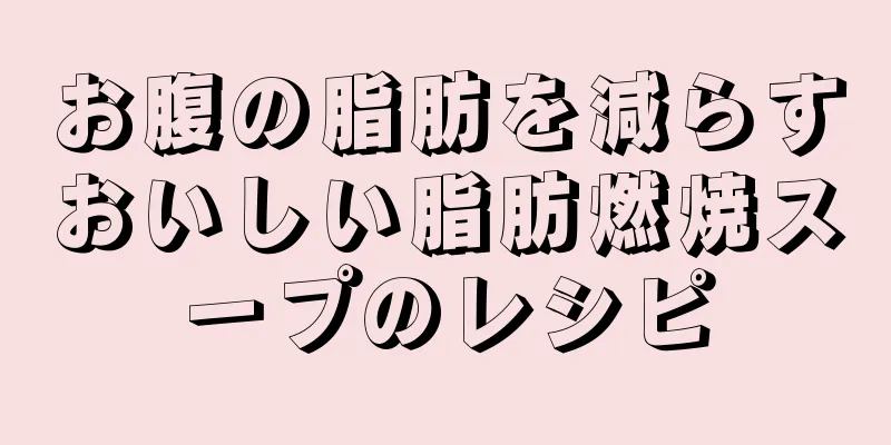 お腹の脂肪を減らすおいしい脂肪燃焼スープのレシピ