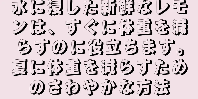 水に浸した新鮮なレモンは、すぐに体重を減らすのに役立ちます。夏に体重を減らすためのさわやかな方法