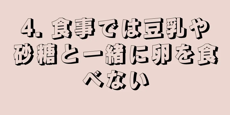 4. 食事では豆乳や砂糖と一緒に卵を食べない