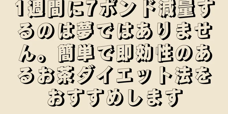1週間に7ポンド減量するのは夢ではありません。簡単で即効性のあるお茶ダイエット法をおすすめします