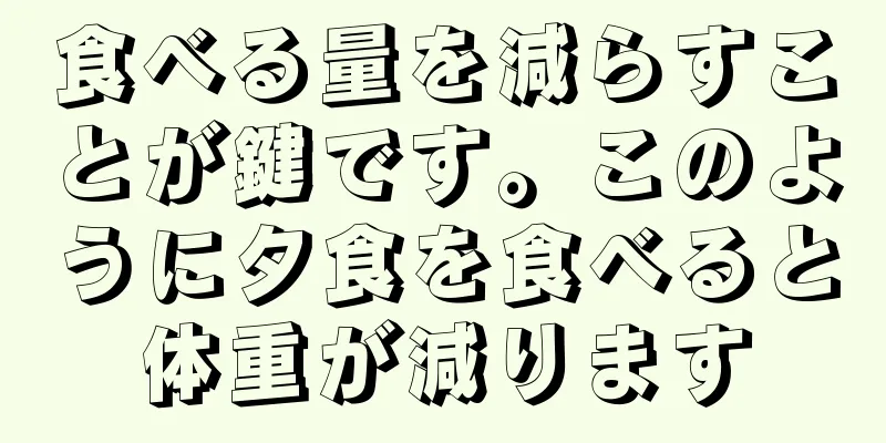 食べる量を減らすことが鍵です。このように夕食を食べると体重が減ります