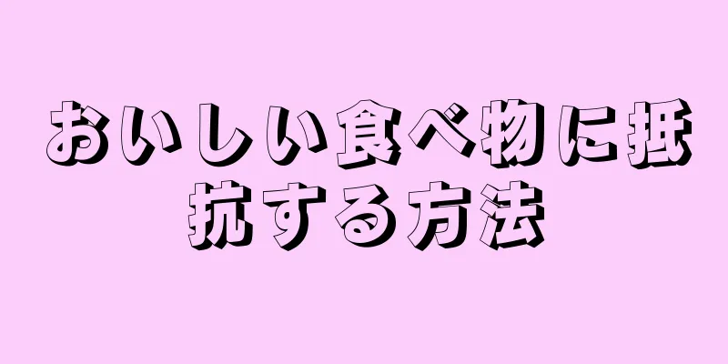 おいしい食べ物に抵抗する方法