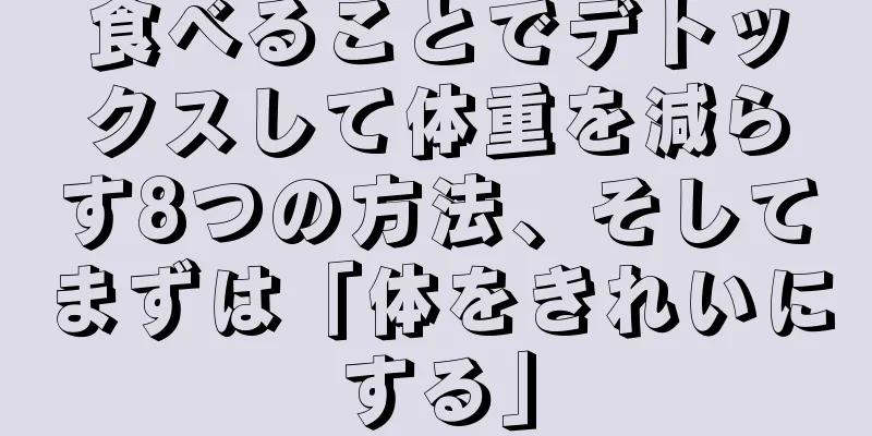 食べることでデトックスして体重を減らす8つの方法、そしてまずは「体をきれいにする」