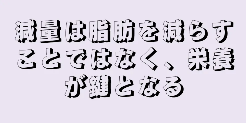減量は脂肪を減らすことではなく、栄養が鍵となる