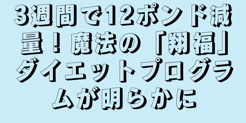 3週間で12ポンド減量！魔法の「翔福」ダイエットプログラムが明らかに