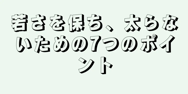 若さを保ち、太らないための7つのポイント