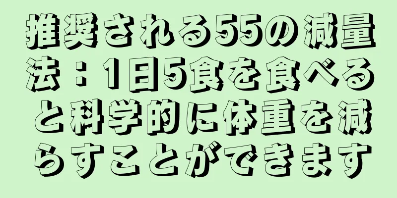 推奨される55の減量法：1日5食を食べると科学的に体重を減らすことができます